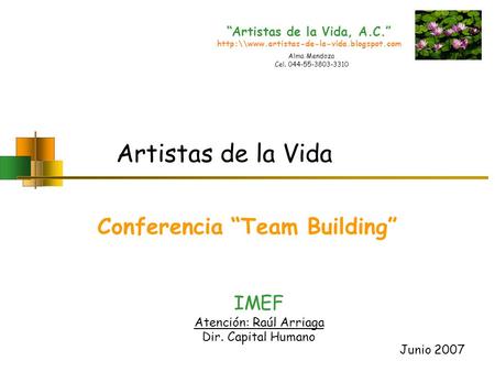 Artistas de la Vida, A.C.  Artistas de la Vida Conferencia Team Building IMEF Atención: Raúl Arriaga Dir. Capital.