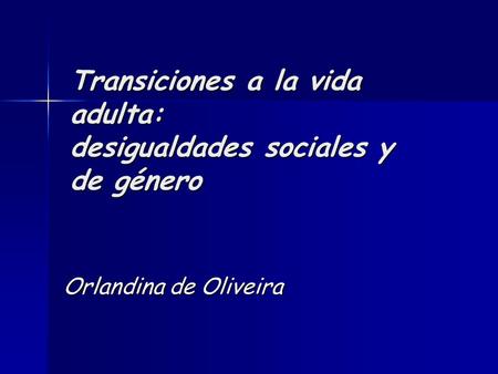 Transiciones a la vida adulta: desigualdades sociales y de género Orlandina de Oliveira.