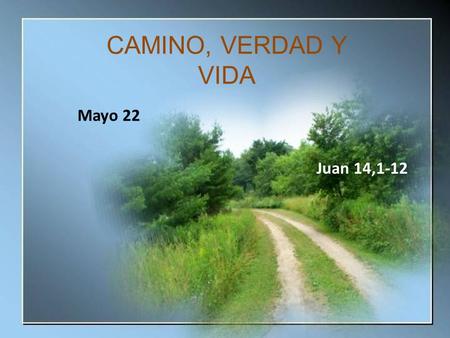 CAMINO, VERDAD Y VIDA Mayo 22 Juan 14,1-12.