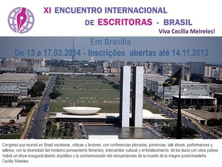 Em Brasília De 13 a 17.03.2014 - Inscrições abertas até 14.11.2013 Congreso que reunirá en Brasil escritoras, críticas y lectores, con conferencias plenarias,
