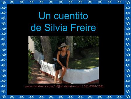 Www.silviafreire.com / sf@silviafreire.com / 011-4567-2581 Un cuentito de Silvia Freire www.silviafreire.com / sf@silviafreire.com / 011-4567-2581.