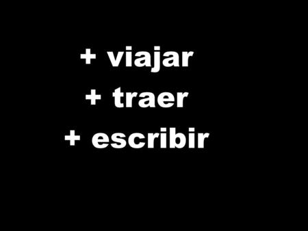 + viajar + traer + escribir. + viaja + trae + escribe.