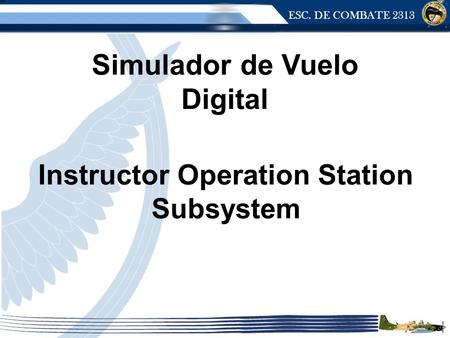 ESC. DE COMBATE 2313 Instructor Operation Station Subsystem Simulador de Vuelo Digital.