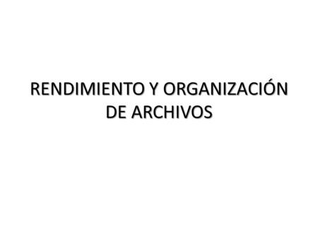 RENDIMIENTO Y ORGANIZACIÓN DE ARCHIVOS. En este documento se compara el coste de algunas operaciones simples en varias organizaciones de archivo básicas.