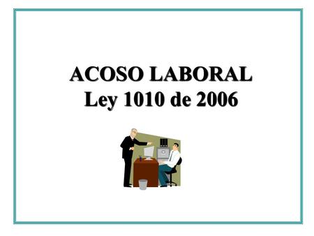 ACOSO LABORAL Ley 1010 de 2006.