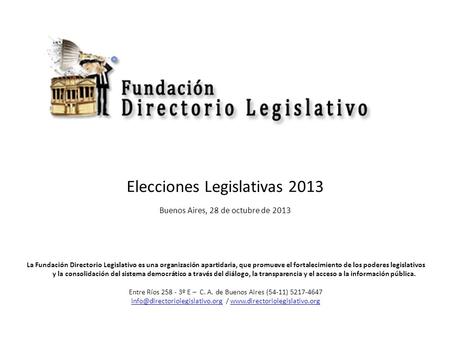 Elecciones Legislativas 2013 Buenos Aires, 28 de octubre de 2013 La Fundación Directorio Legislativo es una organización apartidaria, que promueve el fortalecimiento.