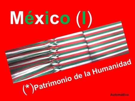 México (I) ( * ) P a t r i m o n i o d e l a H u m a n i d a d Automático.