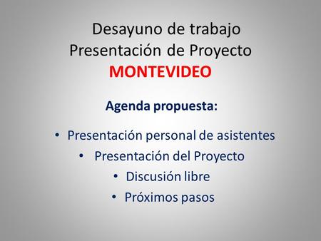 Desayuno de trabajo Presentación de Proyecto MONTEVIDEO Agenda propuesta: Presentación personal de asistentes Presentación del Proyecto Discusión libre.