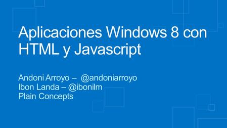 Aplicaciones Windows 8 con HTML y Javascript Andoni Arroyo Ibon Landa Plain Concepts.