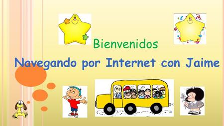 Bienvenidos Navegando por Internet con Jaime O BJETIVOS DEL LIBRO Crear un espacio de confianza en la familia Exponer los conceptos básicos de Internet.