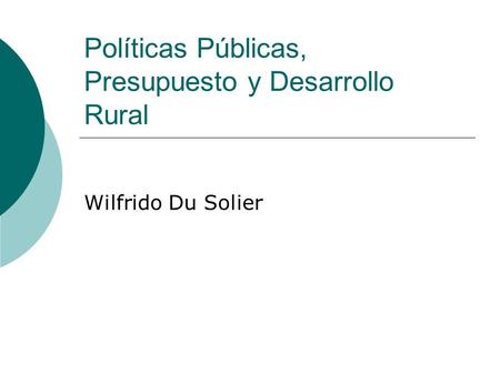 Políticas Públicas, Presupuesto y Desarrollo Rural Wilfrido Du Solier.