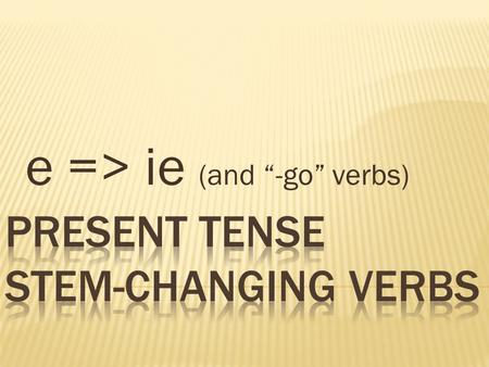 E => ie (and -go verbs). Tener…ten / er Venir…ven / ir Pensar…pens / ar Empezar…empez / ar Preferir…prefer / ir Querer…quer / er To have To come To think,