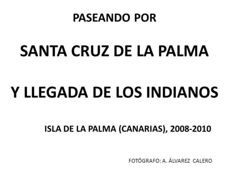 PASEANDO POR SANTA CRUZ DE LA PALMA Y LLEGADA DE LOS INDIANOS ISLA DE LA PALMA (CANARIAS), 2008-2010 FOTÓGRAFO: A. ÁLVAREZ CALERO.