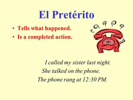El Pretérito Tells what happened. Is a completed action.