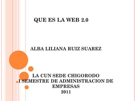 ALBA LILIANA RUIZ SUAREZ LA CUN SEDE CHIGORODO I SEMESTRE DE ADMINISTRACION DE EMPRESAS 2011 QUE ES LA WEB 2.0.