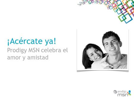 ¡Acércate ya! Prodigy MSN celebra el amor y amistad.