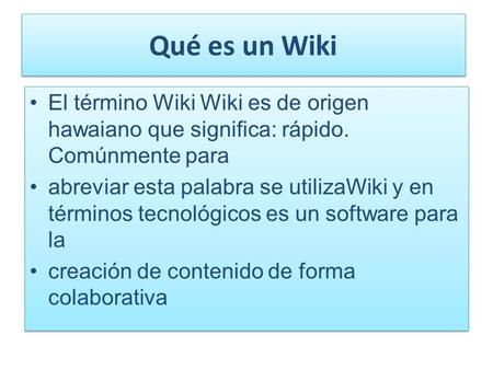 Qué es un Wiki El término Wiki Wiki es de origen hawaiano que significa: rápido. Comúnmente para abreviar esta palabra se utilizaWiki y en términos tecnológicos.