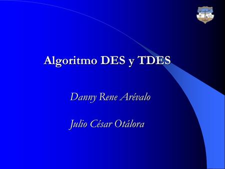 Algoritmo DES y TDES      Danny Rene Arévalo Julio César Otálora.