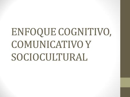 ENFOQUE COGNITIVO, COMUNICATIVO Y SOCIOCULTURAL