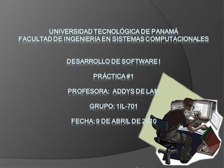 UNIVERSIDAD TECNOLÓGICA DE PANAMÁ FACULTAD DE INGENIERIA EN SISTEMAS COMPUTACIONALES DESARROLLO DE SOFTWARE I Práctica #1 PROFESORA: ADDYS DE LAM.