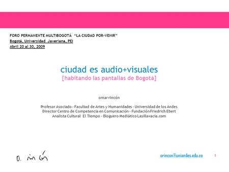 1 ciudad es audio+visuales [habitando las pantallas de Bogotá] omar rincón Profesor Asociado – Facultad de Artes y Humanidades.