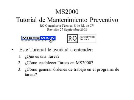 MS2000 Tutorial de Mantenimiento Preventivo RQ Consultoría Técnica, S de RL de CV Revisión 27 Septiembre 2008 Este Turorial le ayudará a entender: ¿Qué.