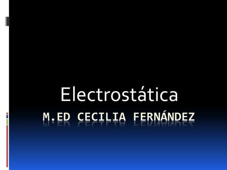 Electrostática M.Ed Cecilia Fernández.