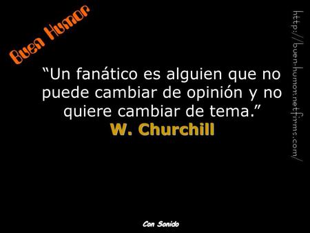“Un fanático es alguien que no puede cambiar de opinión y no quiere cambiar de tema.” W. Churchill Con Sonido.