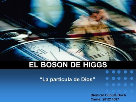 EL BOSON DE HIGGS “La particula de Dios” Dionicio Cubulè Boch