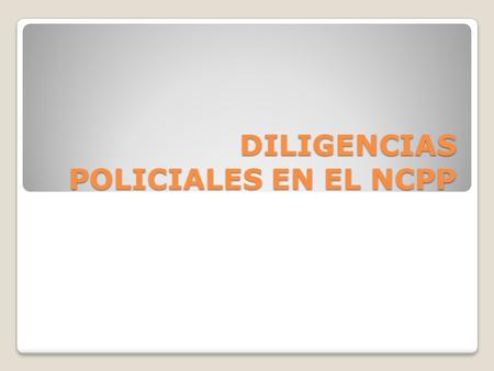 DILIGENCIAS POLICIALES EN EL NCPP