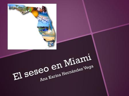 El seseo en Miami Ana Karina Hernández Vega. La isla de Cuba, junto con Puerto Rico y la República Dominicana fueron los primeros lugares del continente.