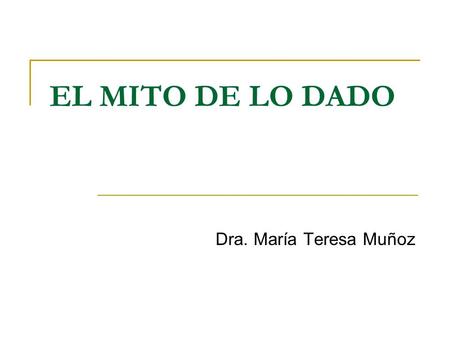 EL MITO DE LO DADO Dra. María Teresa Muñoz.