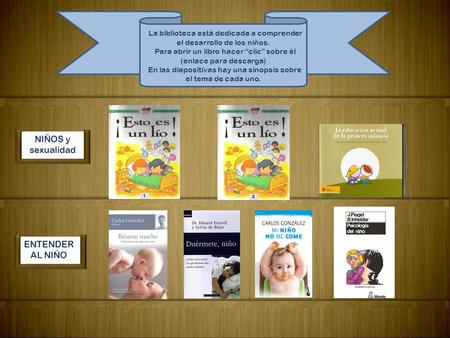 NIÑOS y sexualidad ENTENDER AL NIÑO La biblioteca está dedicada a comprender el desarrollo de los niños. Para abrir un libro hacer clic sobre él (enlace.