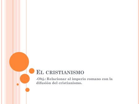 -Obj.: Relacionar al imperio romano con la difusión del cristianismo.