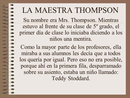 LA MAESTRA THOMPSON Su nombre era Mrs. Thompson. Mientras estuvo al frente de su clase de 5º grado, el primer día de clase lo iniciaba diciendo a los.