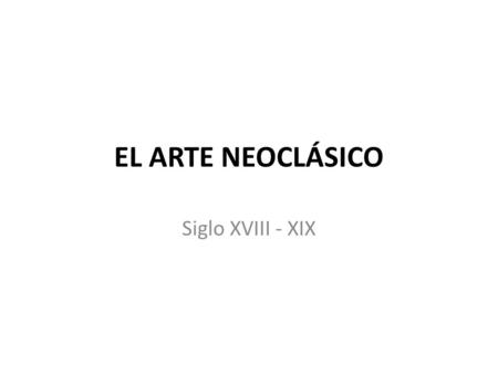 EL ARTE NEOCLÁSICO Siglo XVIII - XIX.