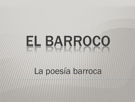 EL BARROCO La poesía barroca.
