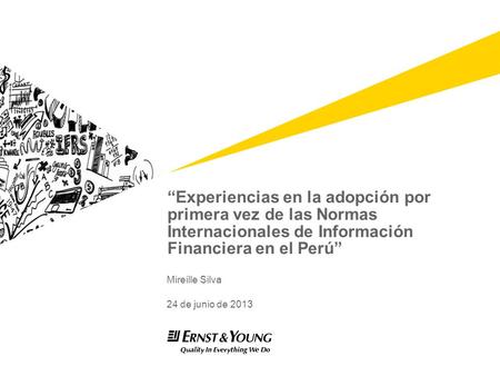 “Experiencias en la adopción por primera vez de las Normas Internacionales de Información Financiera en el Perú” Mireille Silva 24 de junio de 2013.