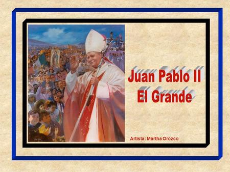 Juan Pablo II El Grande Artista: Martha Orozco.