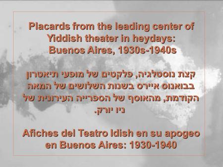 Placards from the leading center of Yiddish theater in heydays: Buenos Aires, 1930s-1940s Buenos Aires, 1930s-1940s קצת נוסטלגיה, פלקטים של מופעי תיאטרון