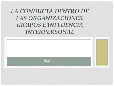 LA CONDUCTA DENTRO DE LAS ORGANIZACIONES: GRUPOS E INFLUENCIA INTERPERSONAL TEMA 4.