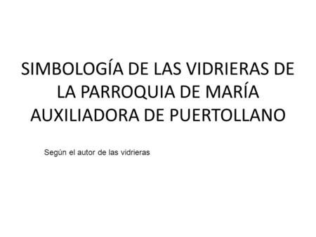 SIMBOLOGÍA DE LAS VIDRIERAS DE LA PARROQUIA DE MARÍA AUXILIADORA DE PUERTOLLANO Según el autor de las vidrieras.