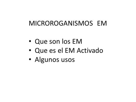 MICROROGANISMOS EM Que son los EM Que es el EM Activado Algunos usos.