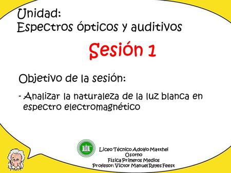 Sesión 1 Unidad: Espectros ópticos y auditivos Objetivo de la sesión: