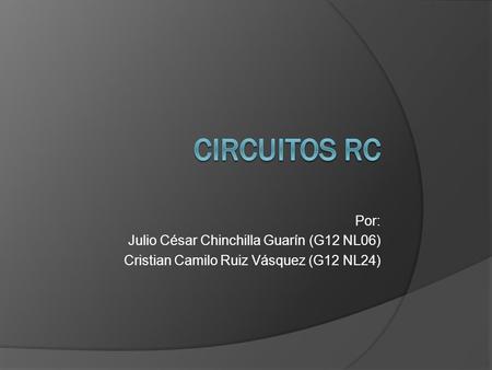 Circuitos rc Por: Julio César Chinchilla Guarín (G12 NL06)