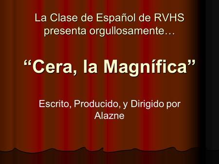 La Clase de Español de RVHS presenta orgullosamente… Escrito, Producido, y Dirigido por Alazne Cera, la Magnífica.