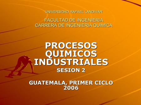 PROCESOS QUIMICOS INDUSTRIALES SESION 2 GUATEMALA, PRIMER CICLO 2006