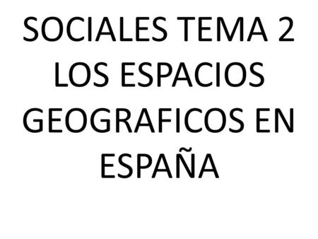 SOCIALES TEMA 2 LOS ESPACIOS GEOGRAFICOS EN ESPAÑA