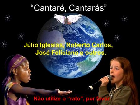 “Cantaré, Cantarás” Júlio Iglesias, Roberto Carlos, José Feliciano e outros. Não utilize o “rato”, por favor.