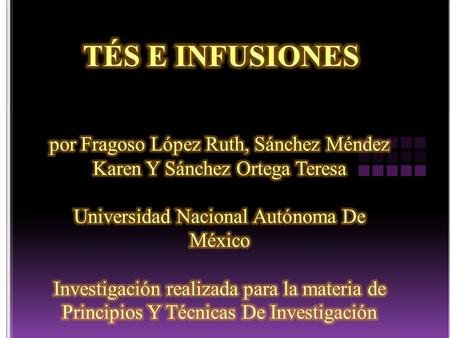 TÉS E INFUSIONES por Fragoso López Ruth, Sánchez Méndez Karen Y Sánchez Ortega Teresa Universidad Nacional Autónoma De México Investigación realizada.